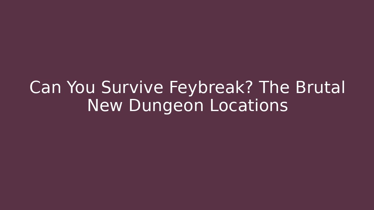 Can You Survive Feybreak? The Brutal New Dungeon Locations