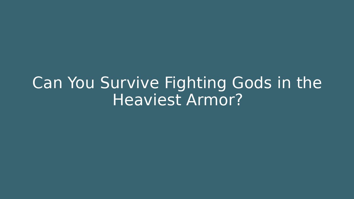 Can You Survive Fighting Gods in the Heaviest Armor?