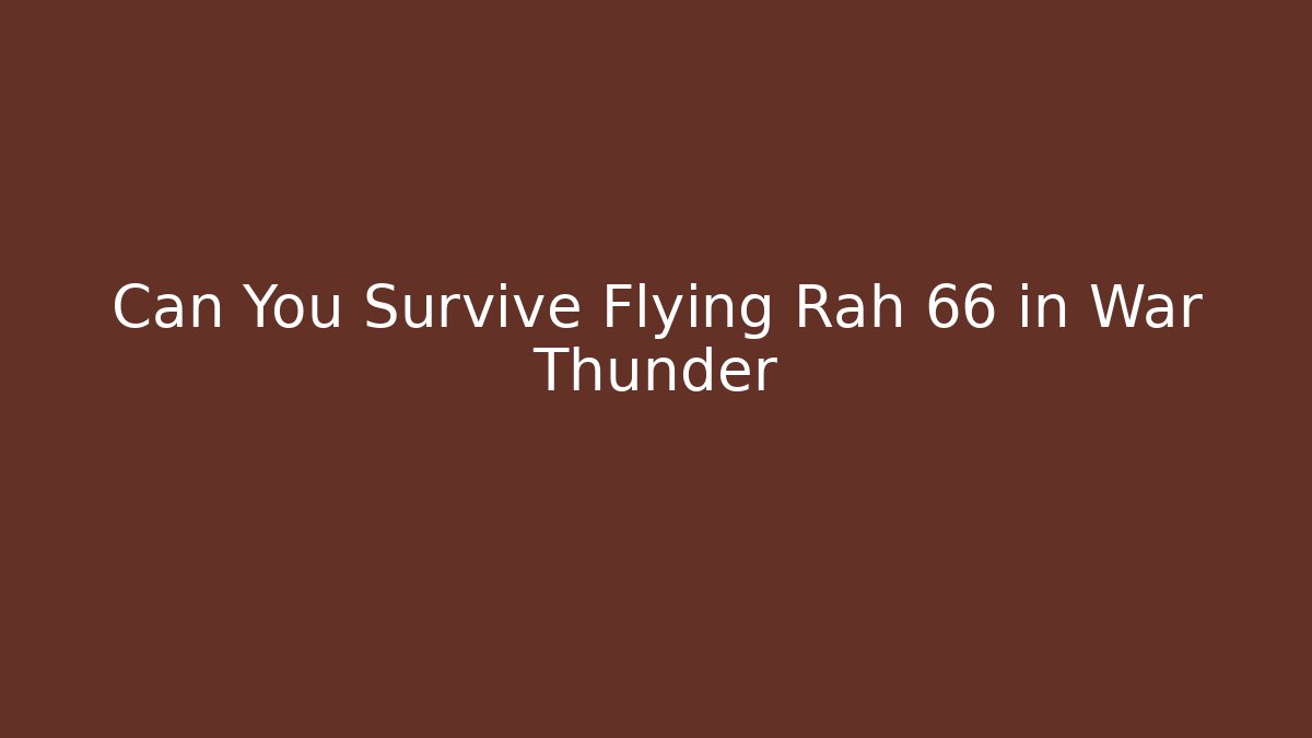 Can You Survive Flying Rah 66 in War Thunder