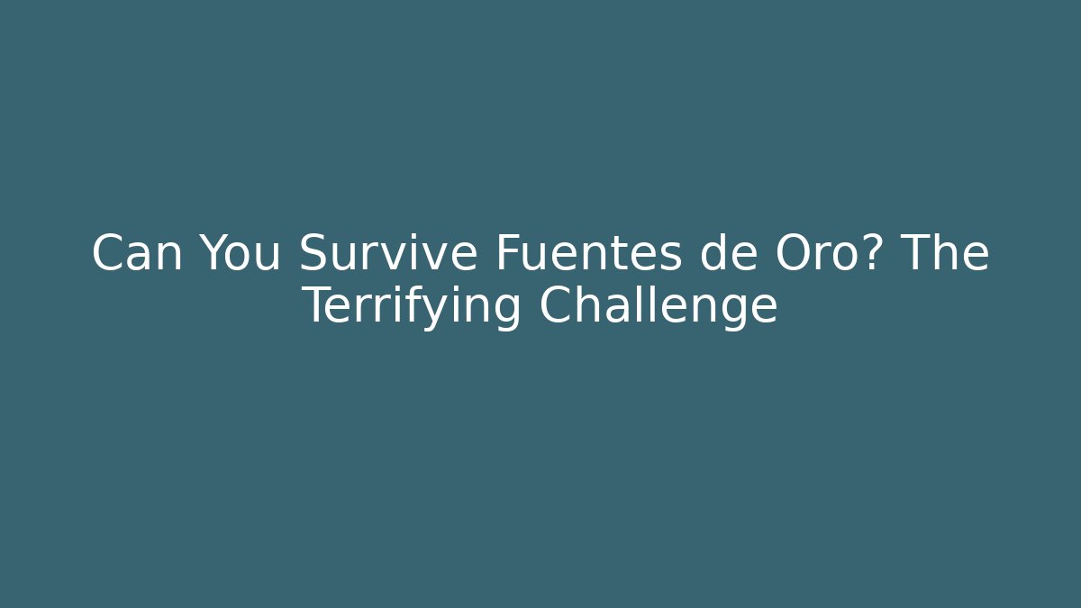 Can You Survive Fuentes de Oro? The Terrifying Challenge