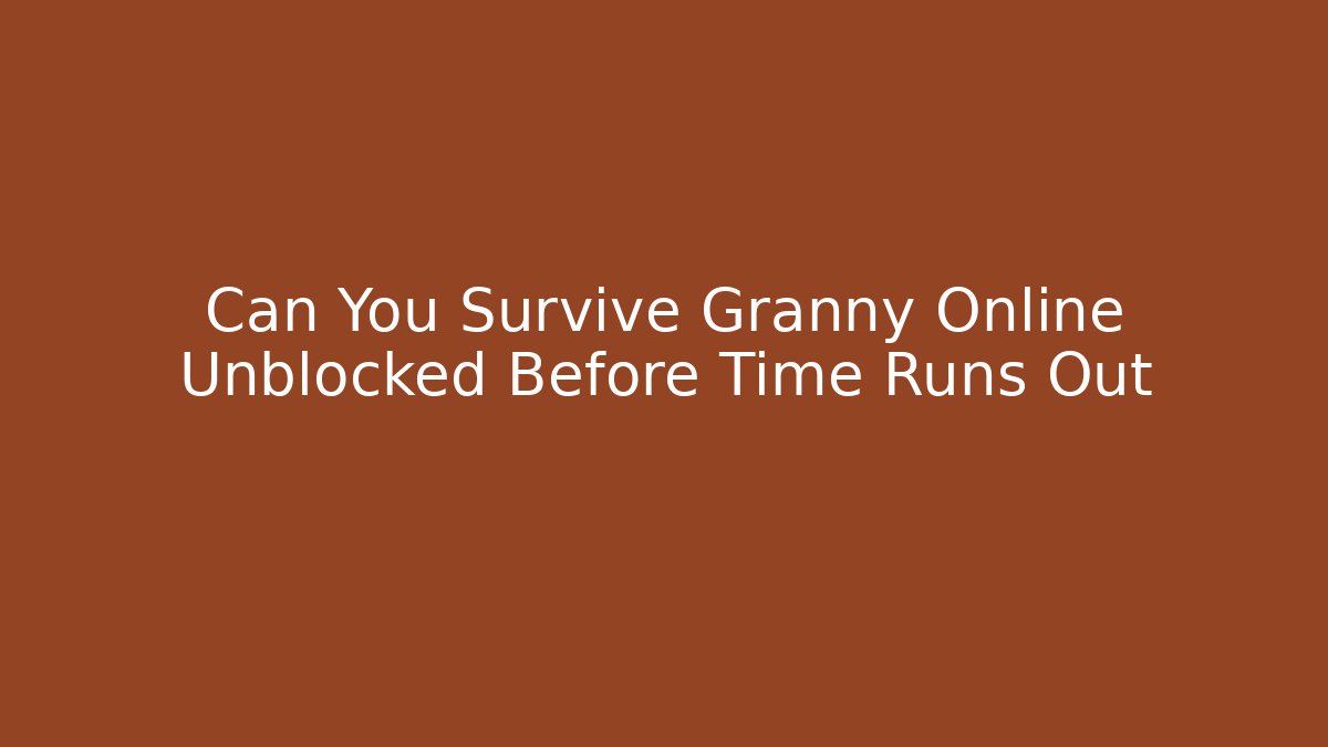 Can You Survive Granny Online Unblocked Before Time Runs Out