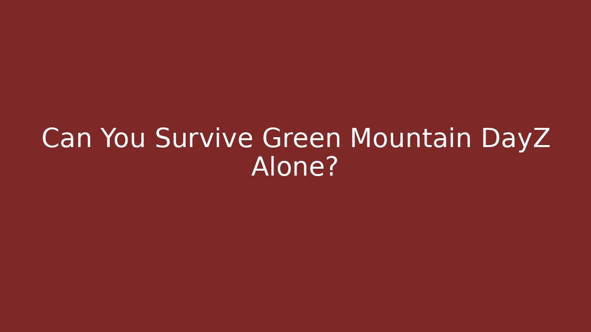 Can You Survive Green Mountain DayZ Alone?