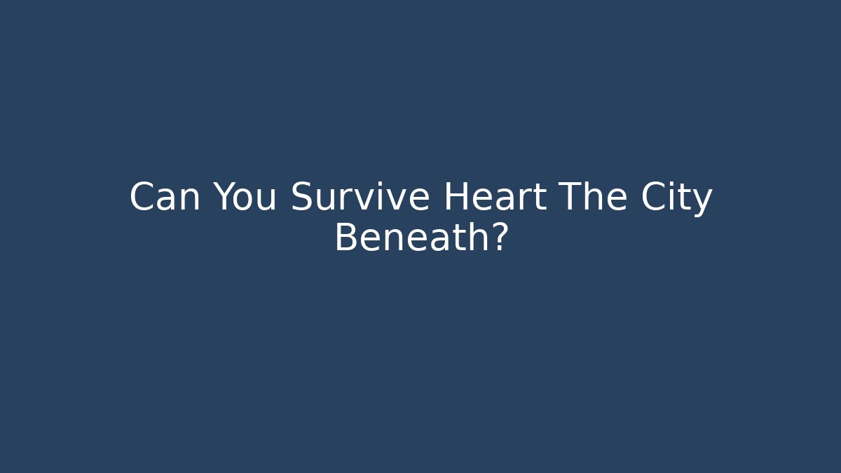 Can You Survive Heart The City Beneath?