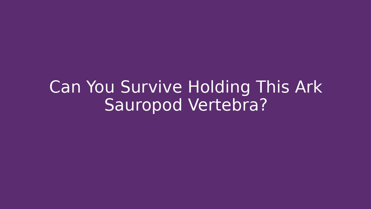 Can You Survive Holding This Ark Sauropod Vertebra?