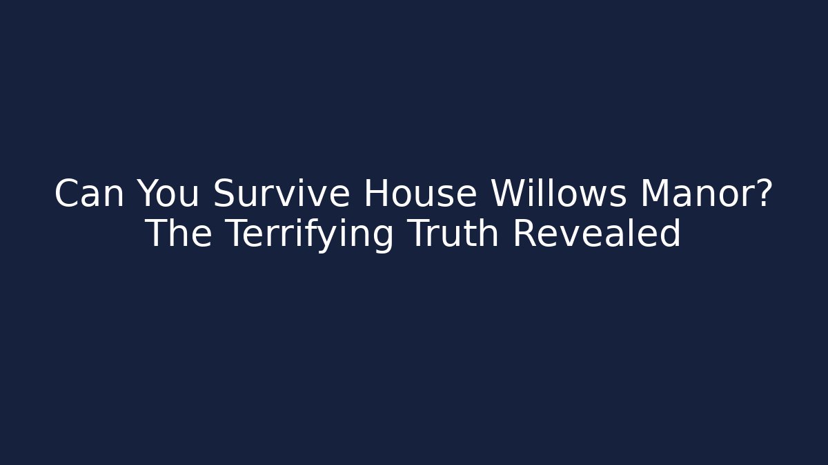 Can You Survive House Willows Manor? The Terrifying Truth Revealed