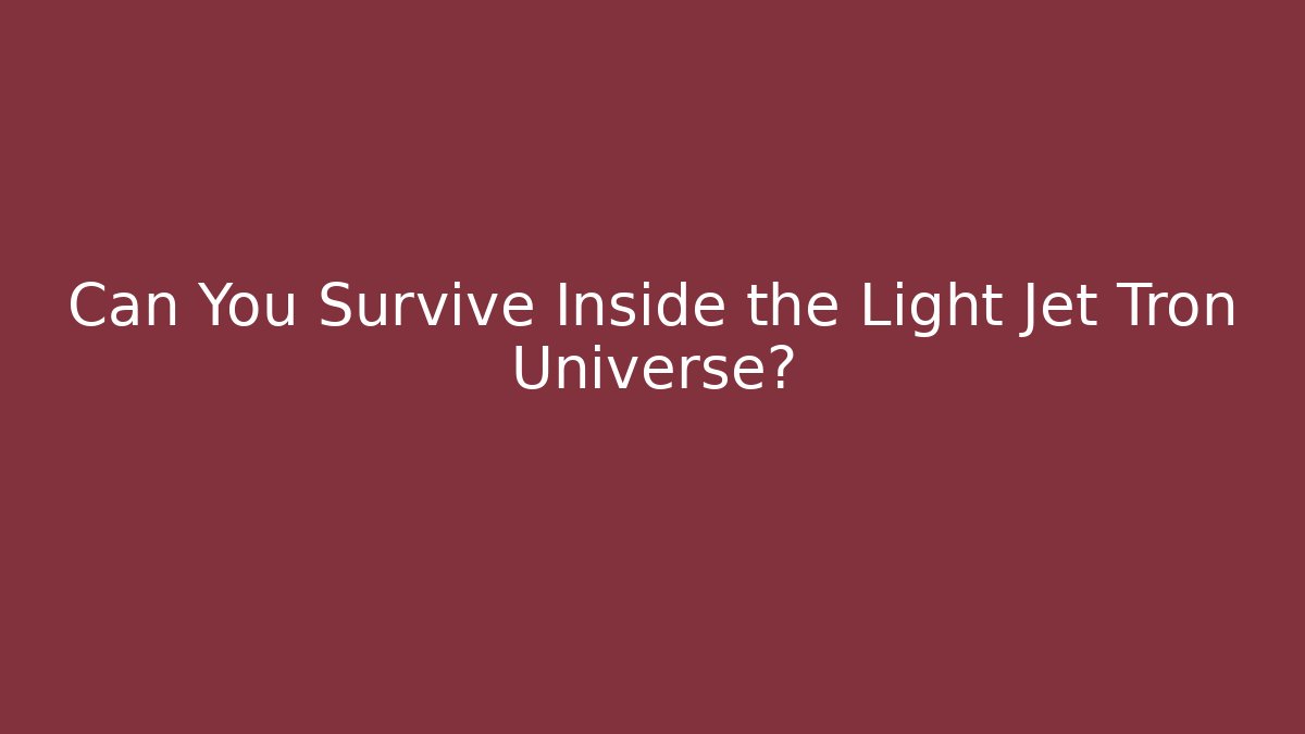 Can You Survive Inside the Light Jet Tron Universe?