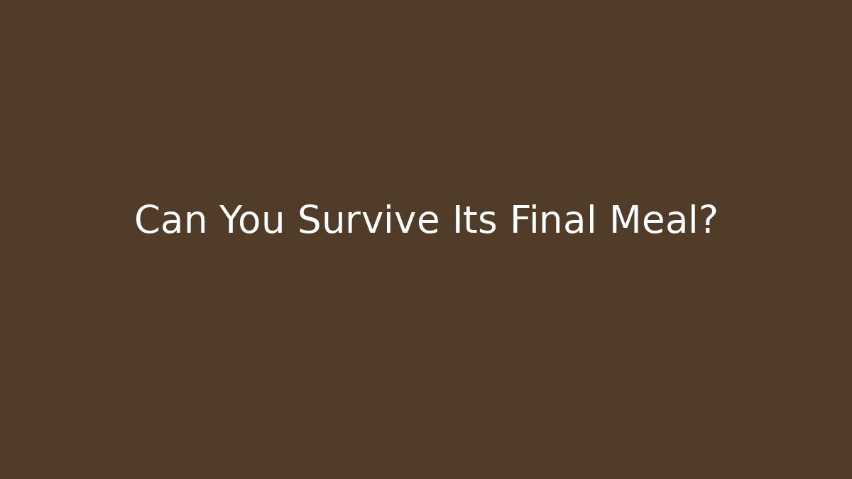 Can You Survive Its Final Meal?