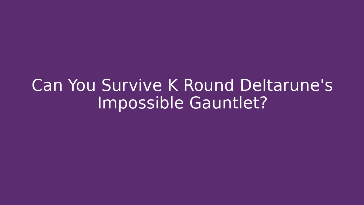 Can You Survive K Round Deltarune's Impossible Gauntlet?