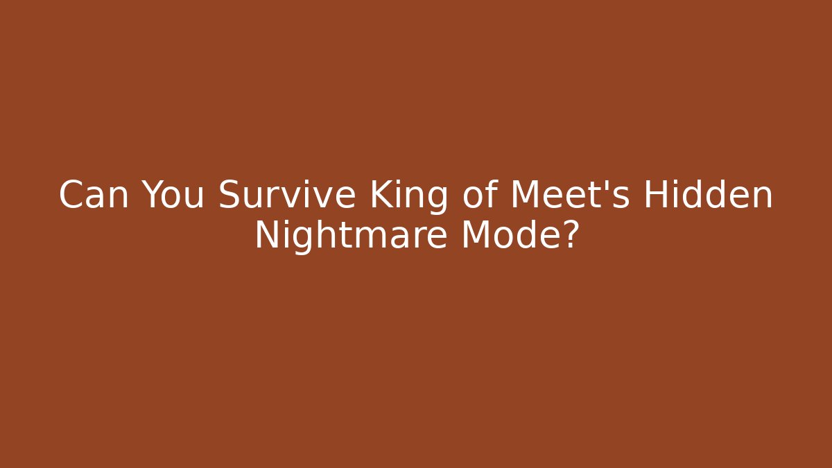 Can You Survive King of Meet’s Hidden Nightmare Mode?