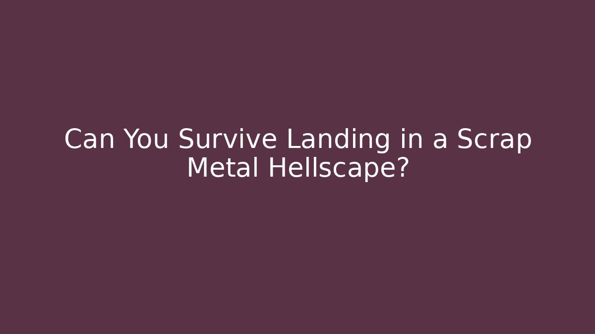 Can You Survive Landing in a Scrap Metal Hellscape?
