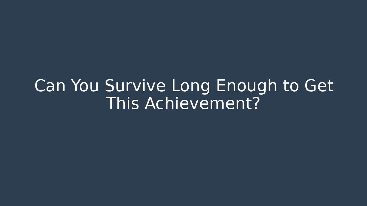 Can You Survive Long Enough to Get This Achievement?