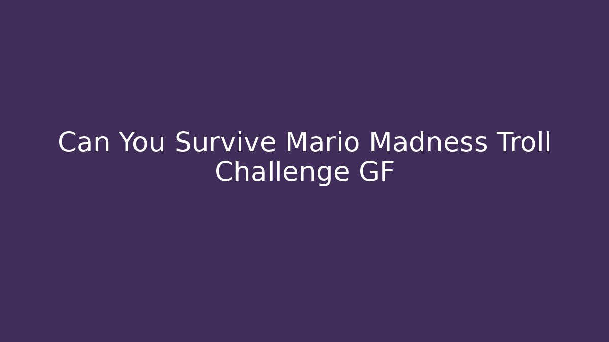 Can You Survive Mario Madness Troll Challenge GF