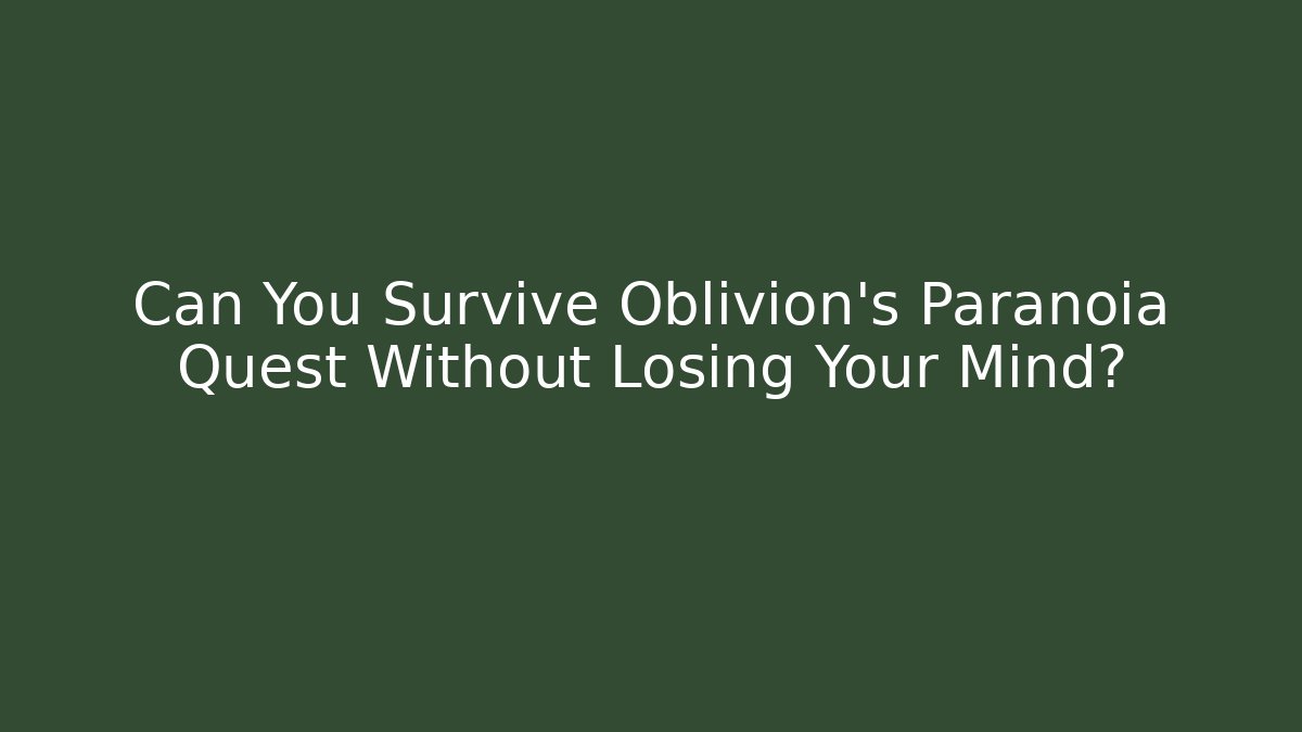Can You Survive Oblivion's Paranoia Quest Without Losing Your Mind?