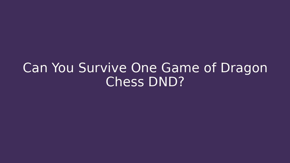 Can You Survive One Game of Dragon Chess DND?
