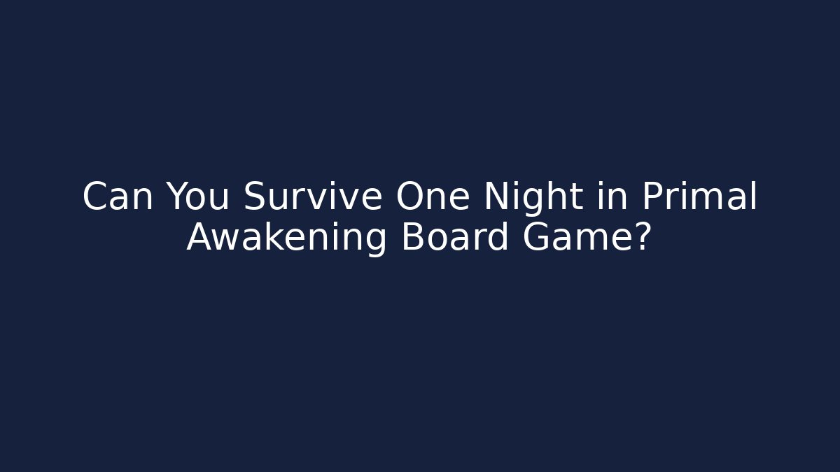 Can You Survive One Night in Primal Awakening Board Game?