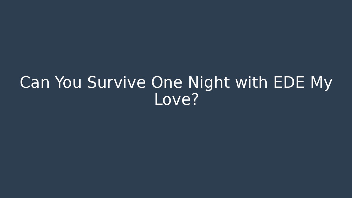Can You Survive One Night with EDE My Love?