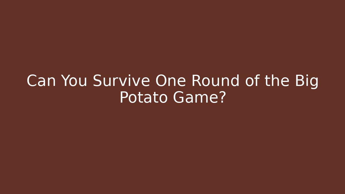 Can You Survive One Round of the Big Potato Game?