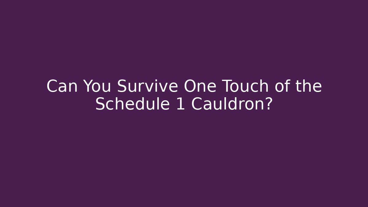 Can You Survive One Touch of the Schedule 1 Cauldron?