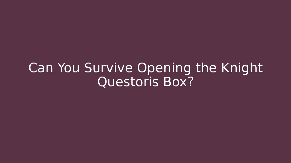 Can You Survive Opening the Knight Questoris Box?