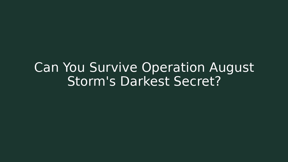 Can You Survive Operation August Storm's Darkest Secret?