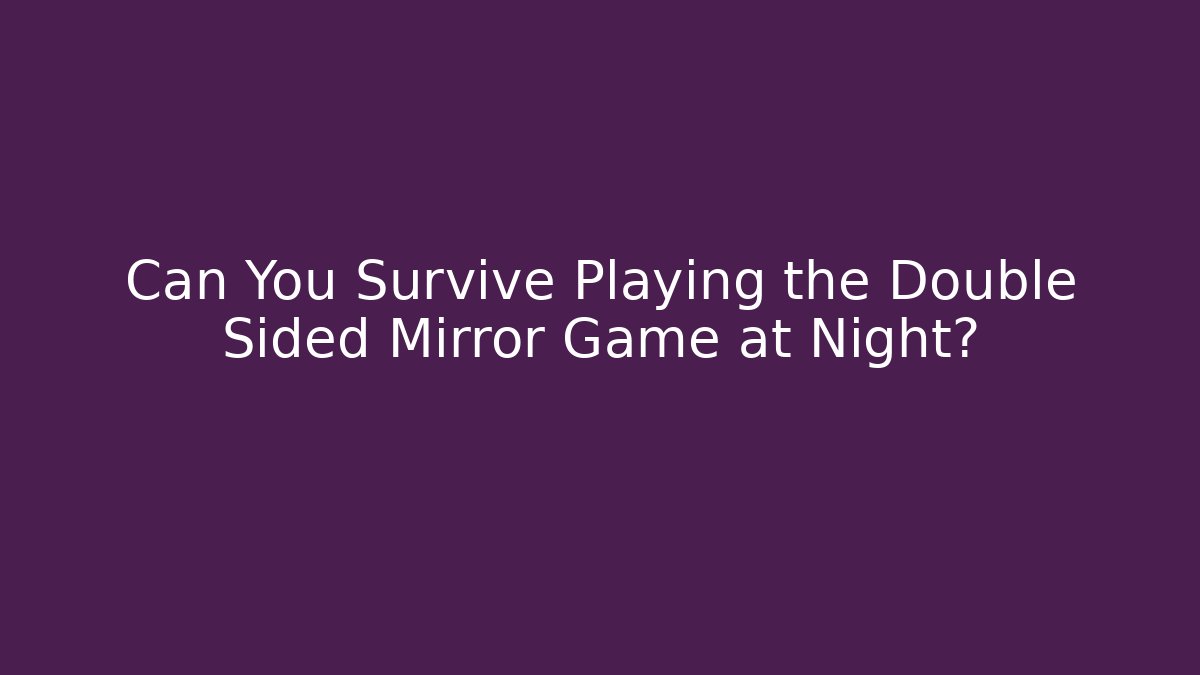 Can You Survive Playing the Double Sided Mirror Game at Night?
