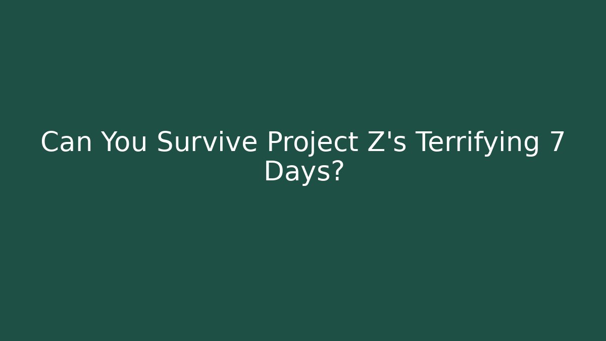 Can You Survive Project Z's Terrifying 7 Days?