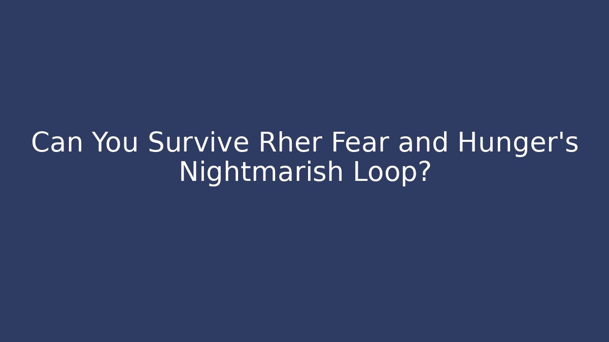 Can You Survive Rher Fear and Hunger's Nightmarish Loop?