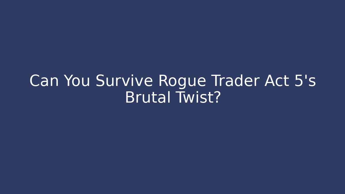 Can You Survive Rogue Trader Act 5's Brutal Twist?