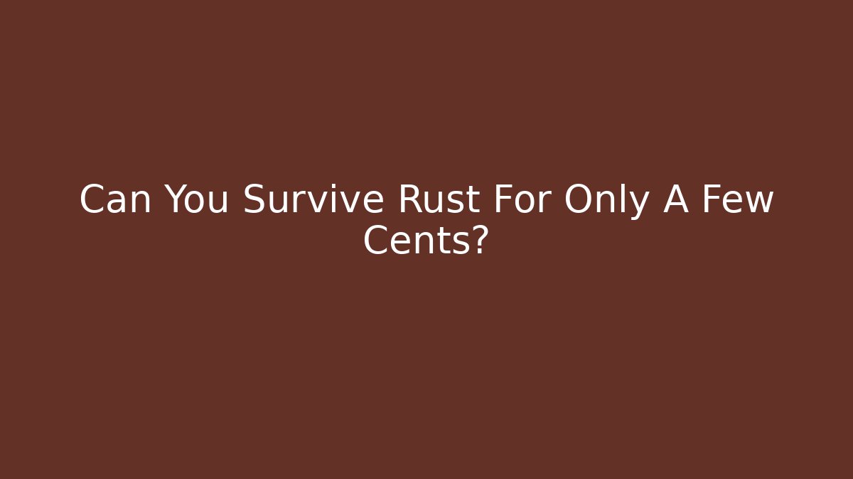 Can You Survive Rust For Only A Few Cents?