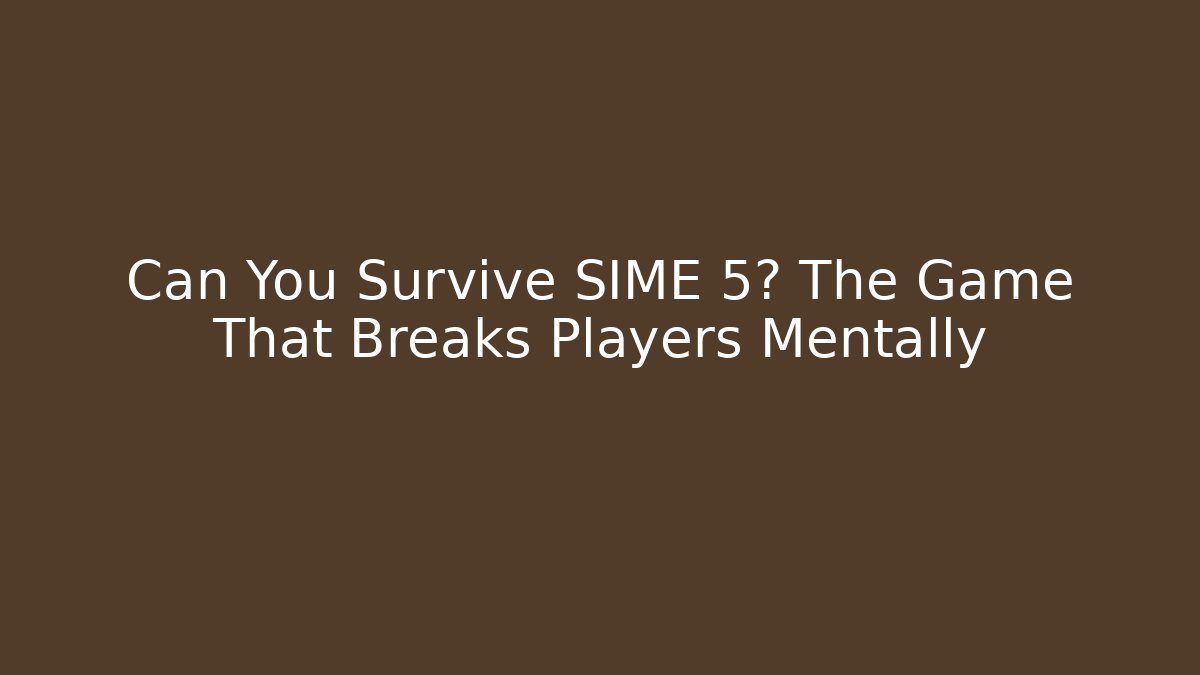 Can You Survive SIME 5? The Game That Breaks Players Mentally