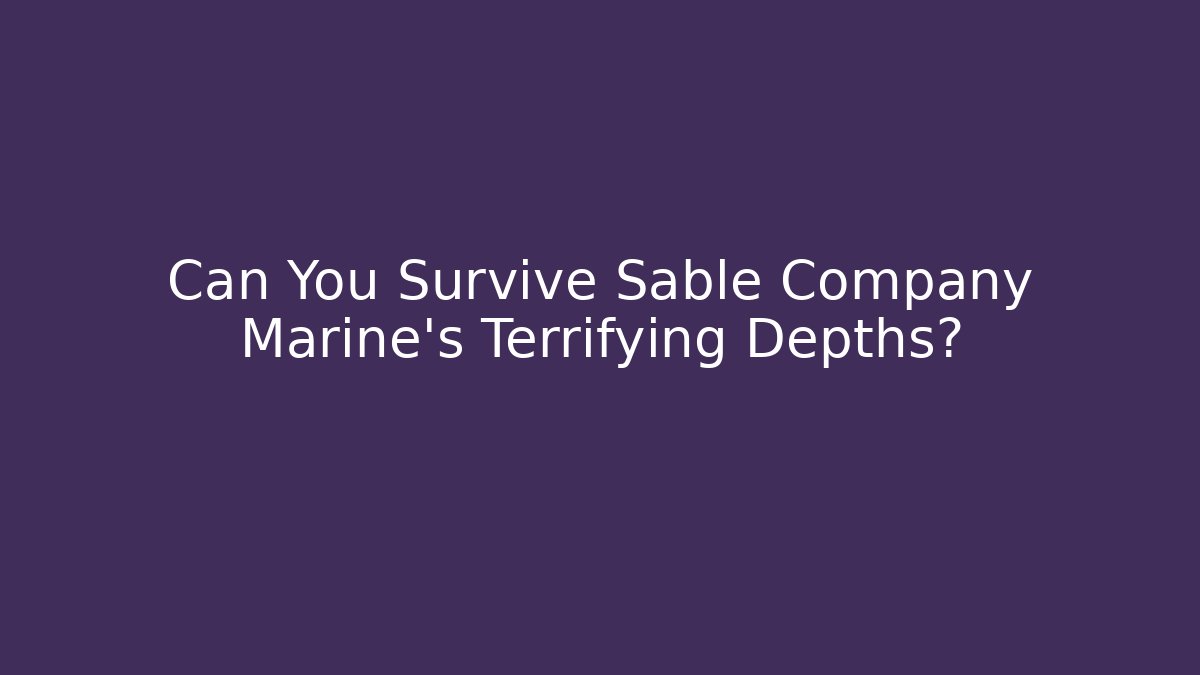 Can You Survive Sable Company Marine’s Terrifying Depths?