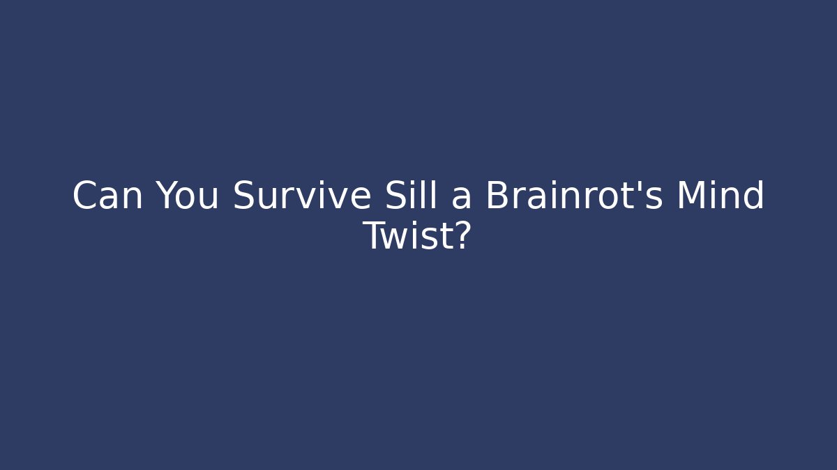 Can You Survive Sill a Brainrot’s Mind Twist?
