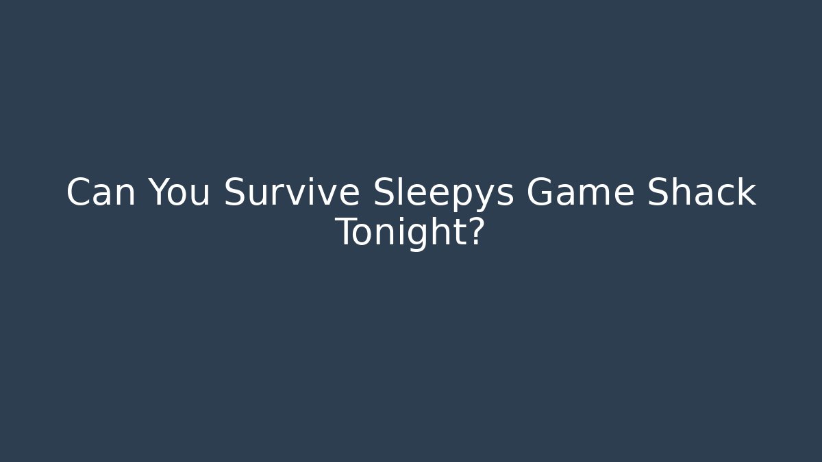 Can You Survive Sleepys Game Shack Tonight?