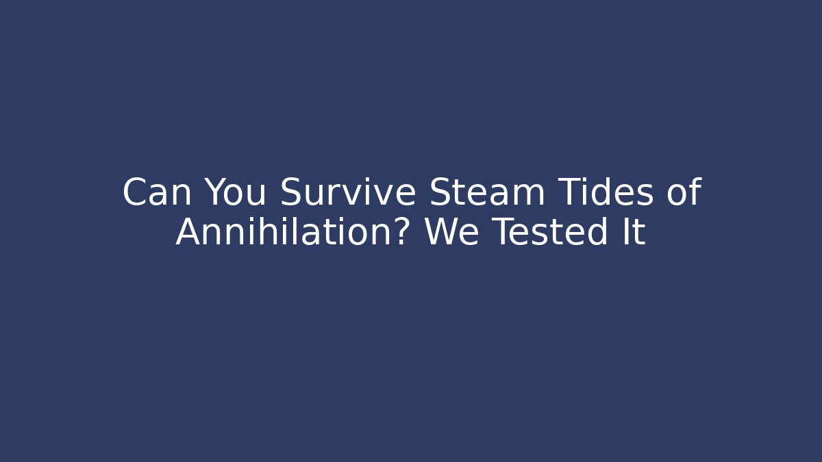 Can You Survive Steam Tides of Annihilation? We Tested It