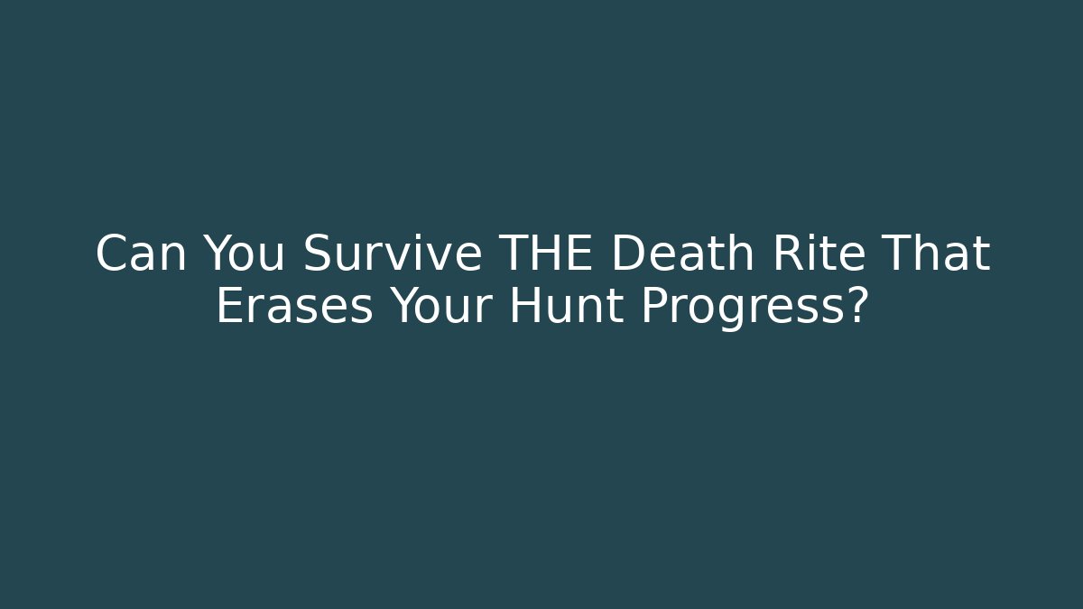 Can You Survive THE Death Rite That Erases Your Hunt Progress?