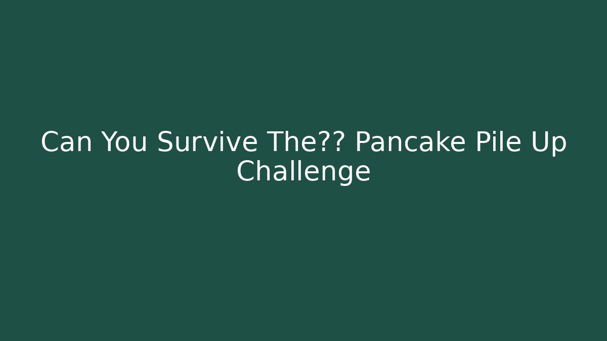 Can You Survive The疯狂 Pancake Pile Up Challenge