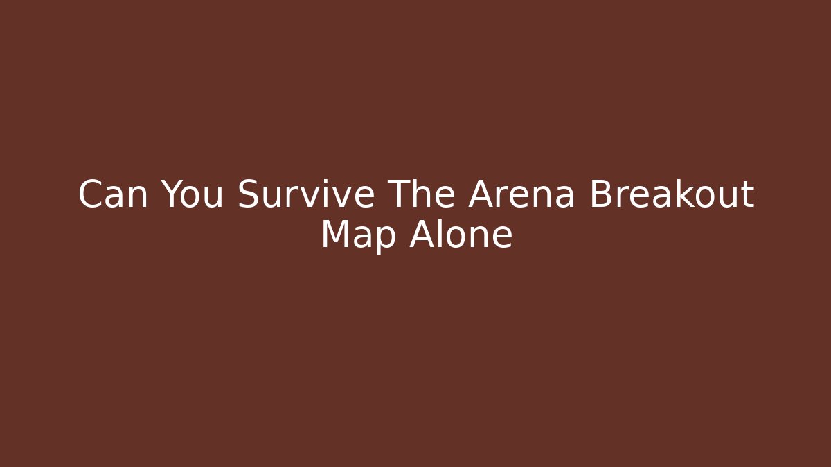 Can You Survive The Arena Breakout Map Alone