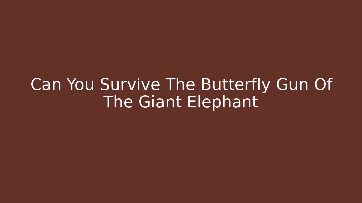 Can You Survive The Butterfly Gun Of The Giant Elephant