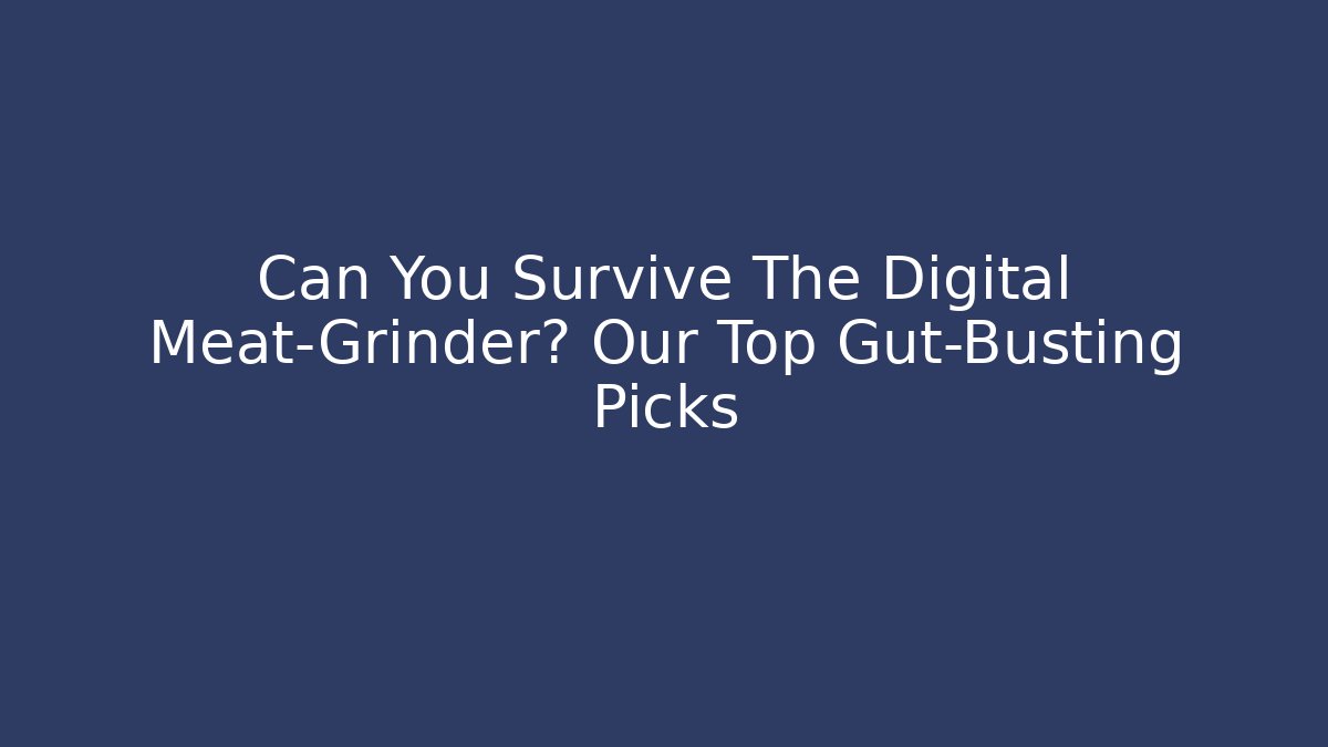 Can You Survive The Digital Meat-Grinder? Our Top Gut-Busting Picks