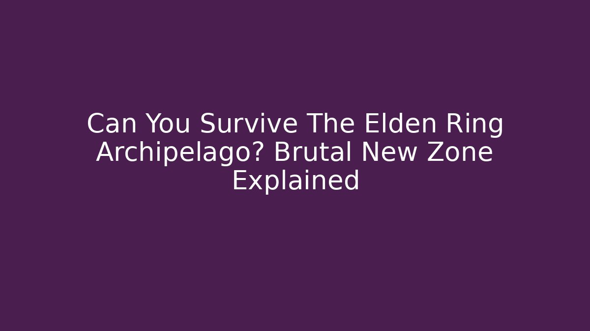 Can You Survive The Elden Ring Archipelago? Brutal New Zone Explained