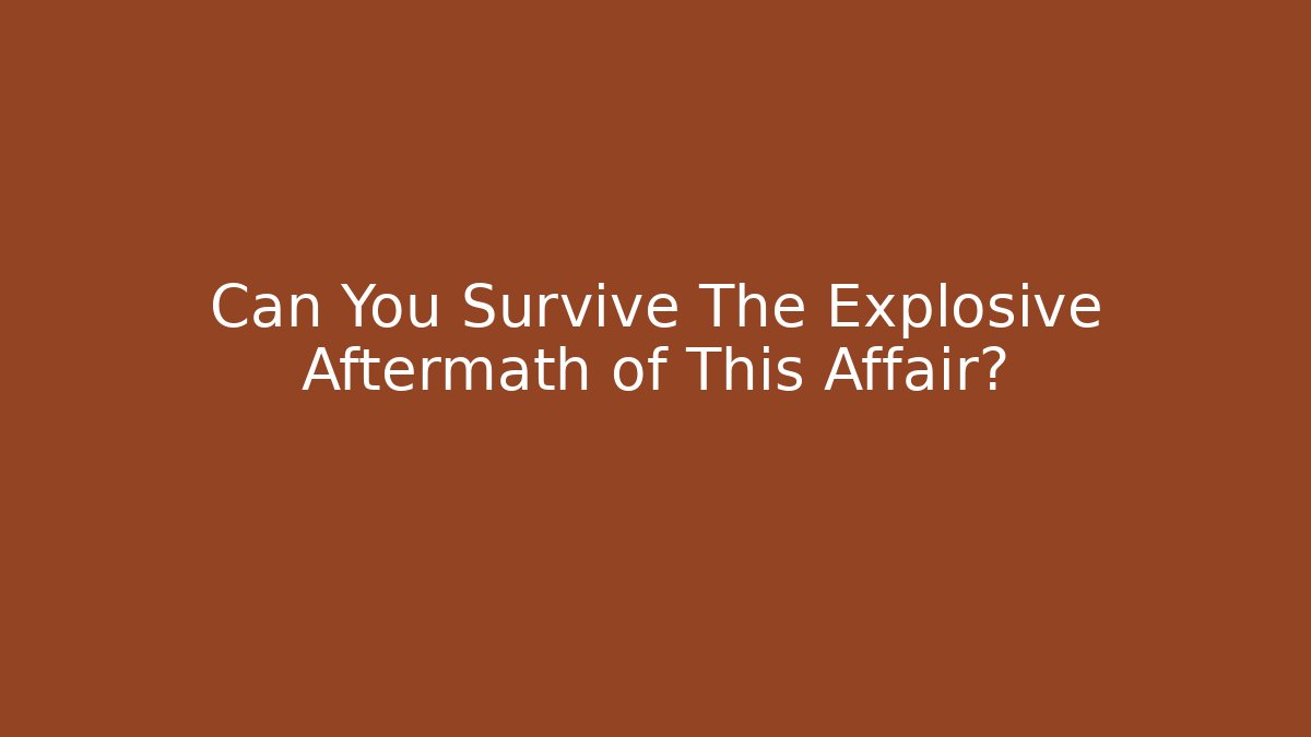 Can You Survive The Explosive Aftermath of This Affair?