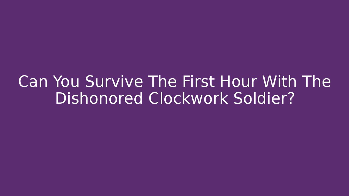Can You Survive The First Hour With The Dishonored Clockwork Soldier?