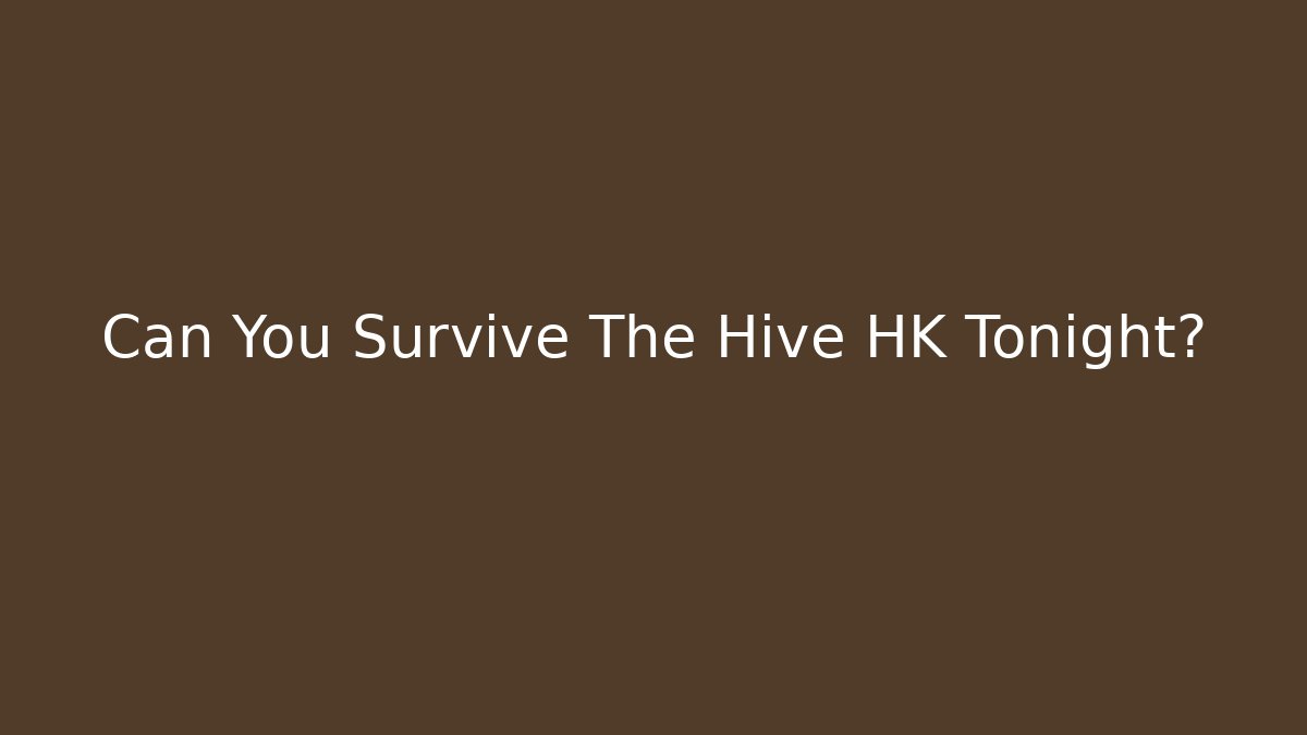 Can You Survive The Hive HK Tonight?