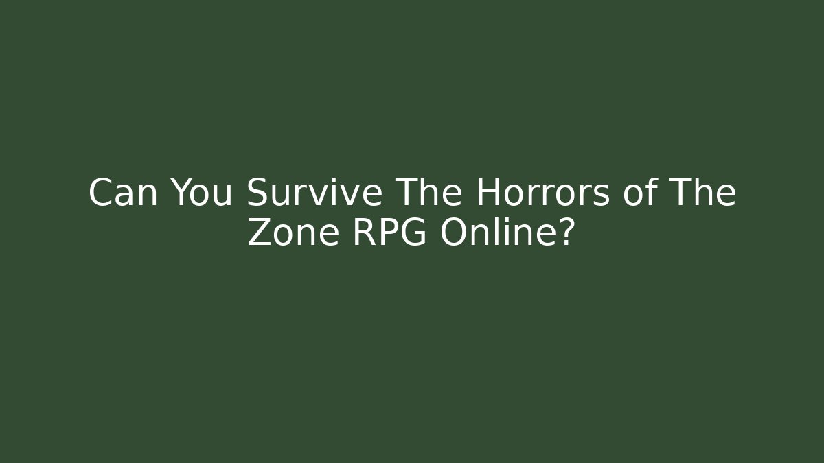 Can You Survive The Horrors of The Zone RPG Online?