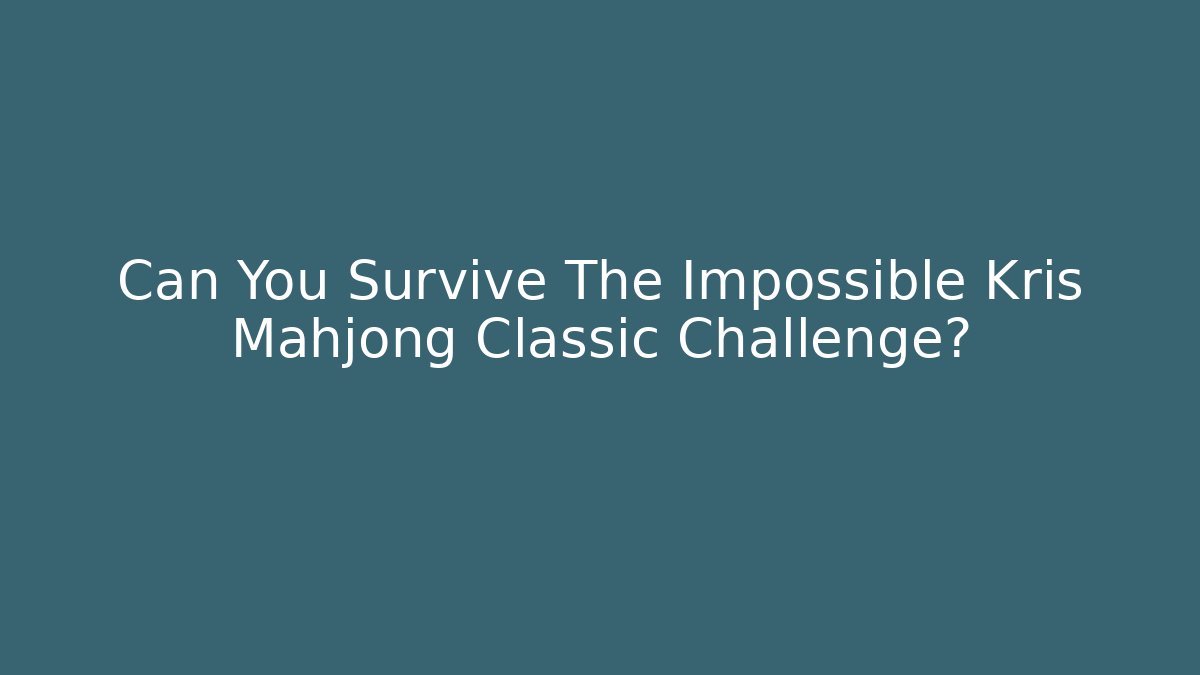 Can You Survive The Impossible Kris Mahjong Classic Challenge?