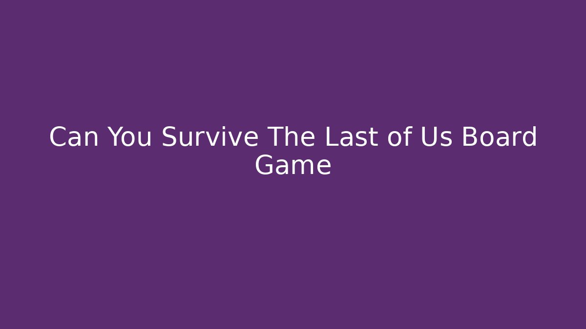 Can You Survive The Last of Us Board Game