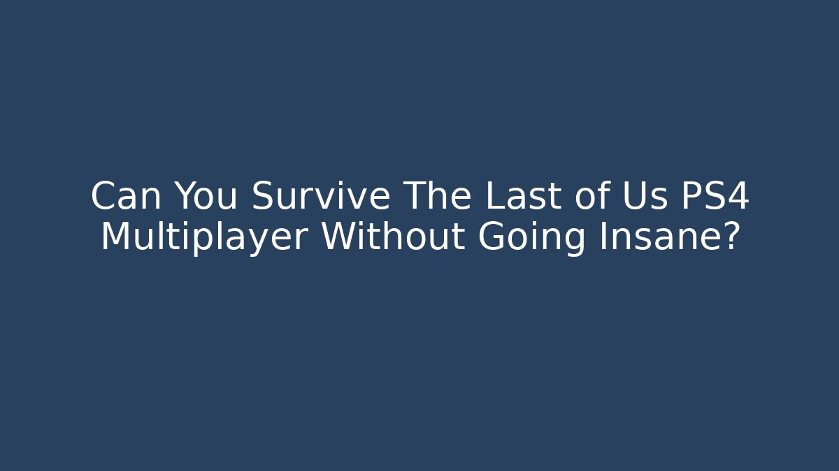 Can You Survive The Last of Us PS4 Multiplayer Without Going Insane?