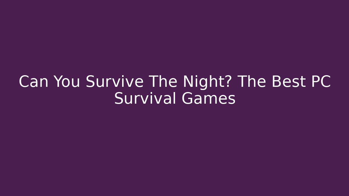 Can You Survive The Night? The Best PC Survival Games