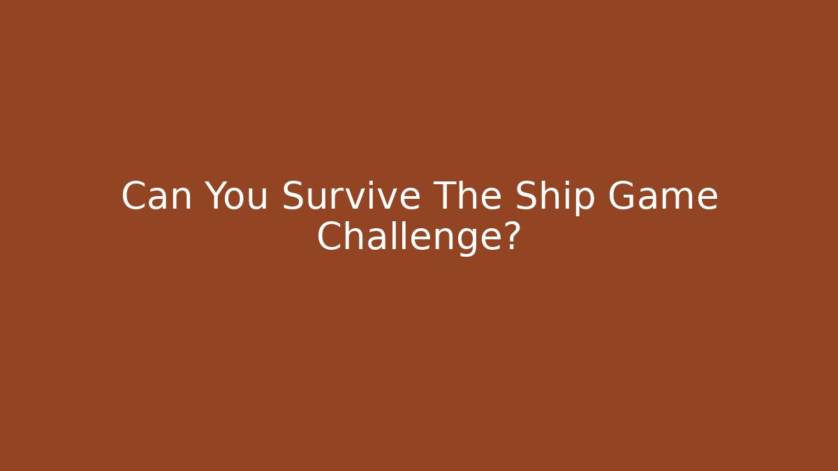 Can You Survive The Ship Game Challenge?