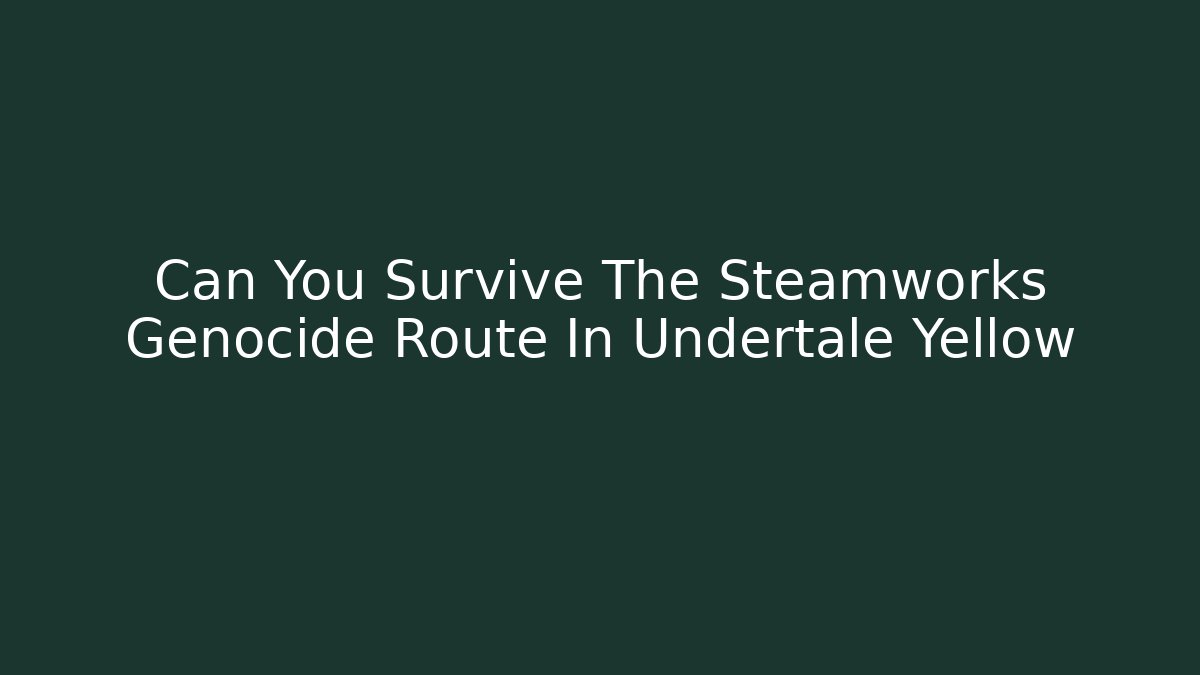 Can You Survive The Steamworks Genocide Route In Undertale Yellow